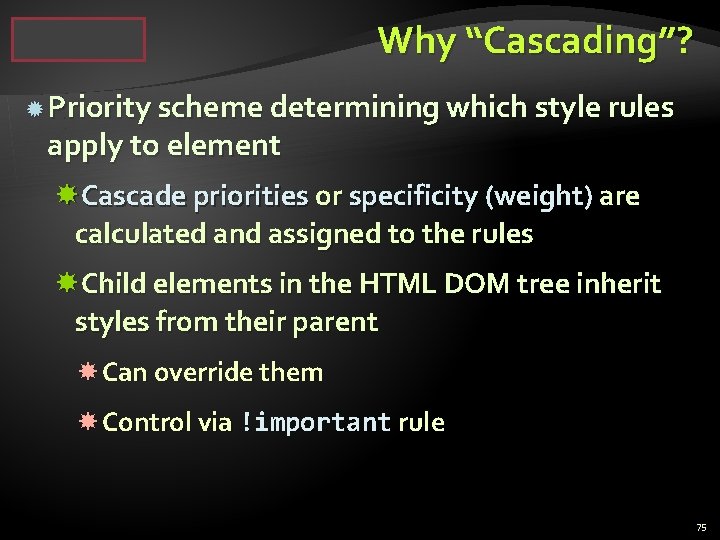 Why “Cascading”? Priority scheme determining which style rules apply to element Cascade priorities or