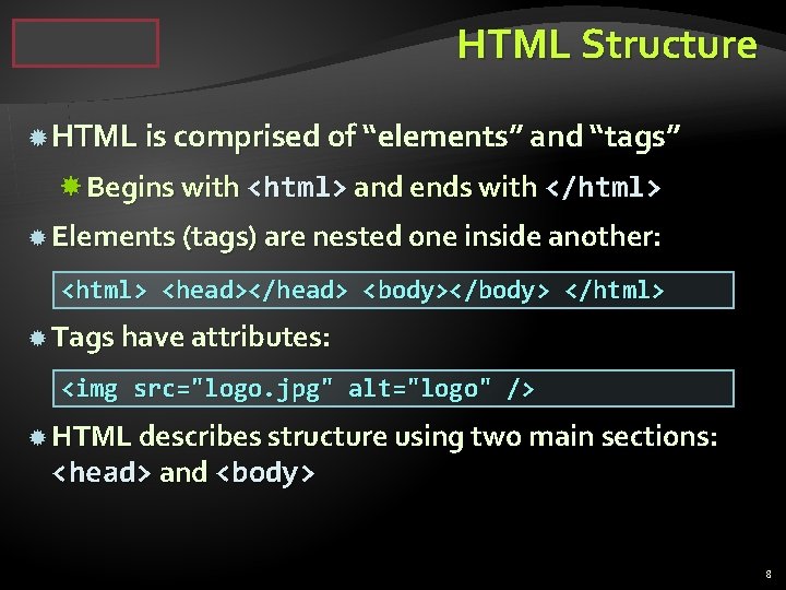 HTML Structure HTML is comprised of “elements” and “tags” Begins with <html> and ends