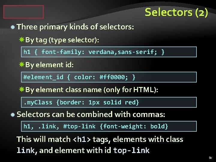 Selectors (2) Three primary kinds of selectors: By tag (type selector): h 1 {