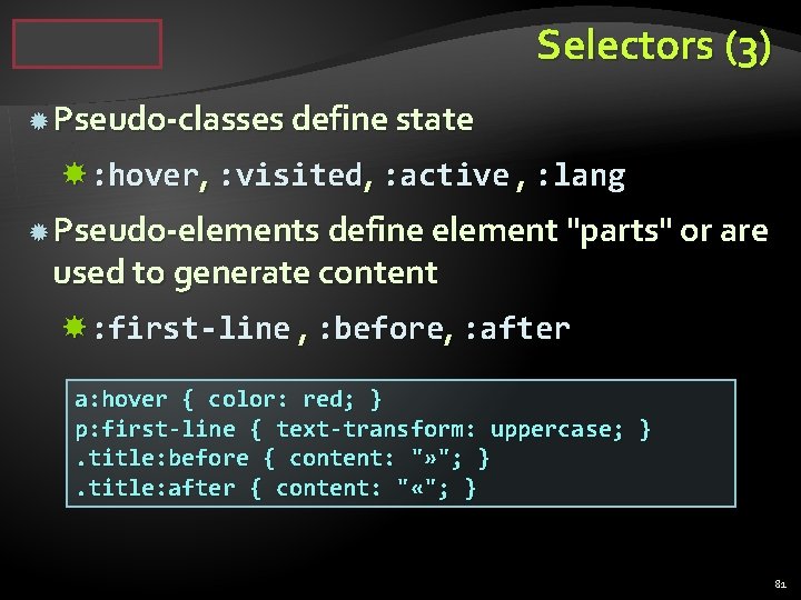 Selectors (3) Pseudo-classes define state : hover, : visited, : active , : lang