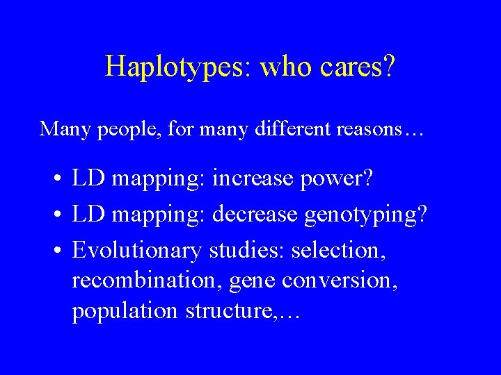 Haplotypes: who cares? Many people, for many different reasons… • LD mapping: increase power?