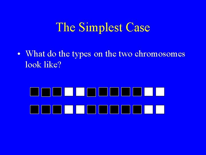 The Simplest Case • What do the types on the two chromosomes look like?