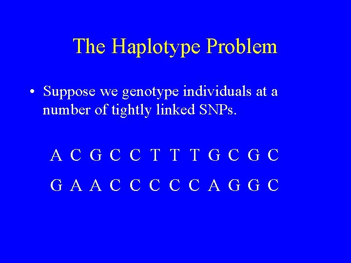 The Haplotype Problem • Suppose we genotype individuals at a number of tightly linked