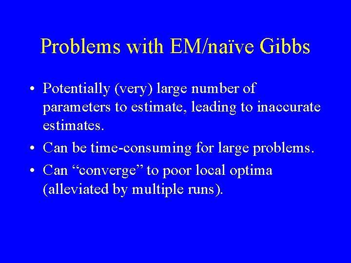 Problems with EM/naïve Gibbs • Potentially (very) large number of parameters to estimate, leading