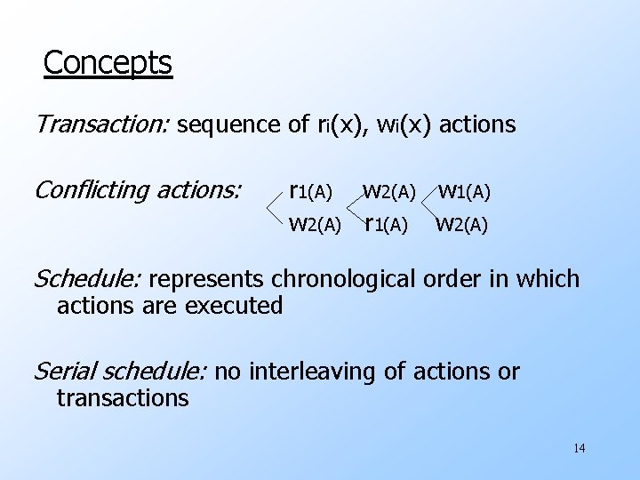 Concepts Transaction: sequence of ri(x), wi(x) actions Conflicting actions: r 1(A) w 2(A) w