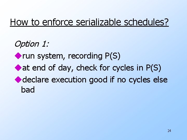 How to enforce serializable schedules? Option 1: urun system, recording P(S) uat end of
