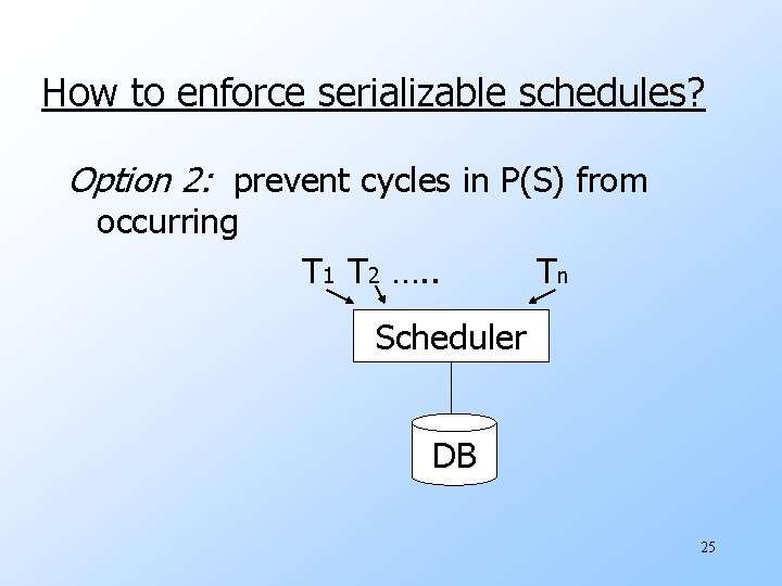 How to enforce serializable schedules? Option 2: prevent cycles in P(S) from occurring T