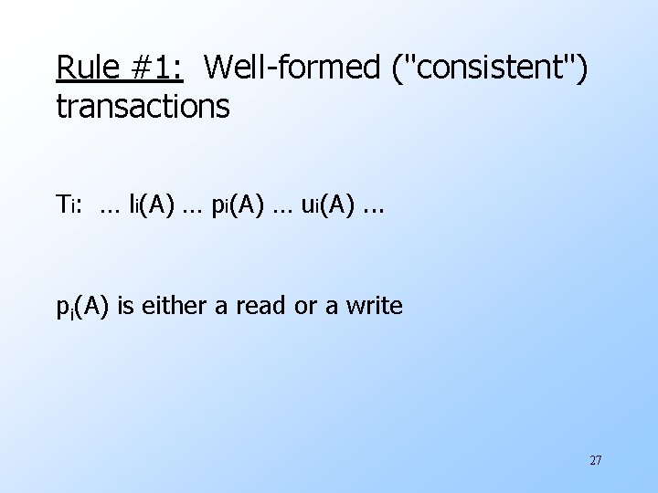 Rule #1: Well-formed ("consistent") transactions Ti: … li(A) … pi(A) … ui(A). . .