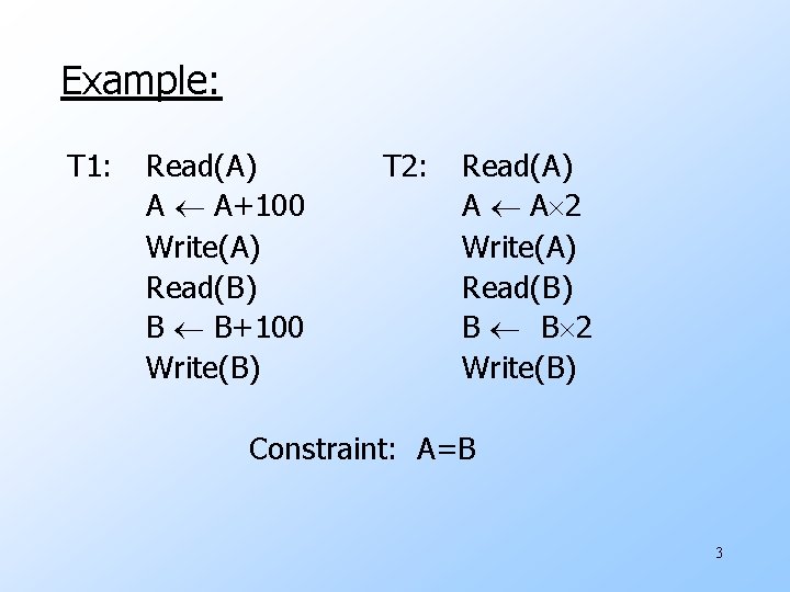 Example: T 1: Read(A) A A+100 Write(A) Read(B) B B+100 Write(B) T 2: Read(A)