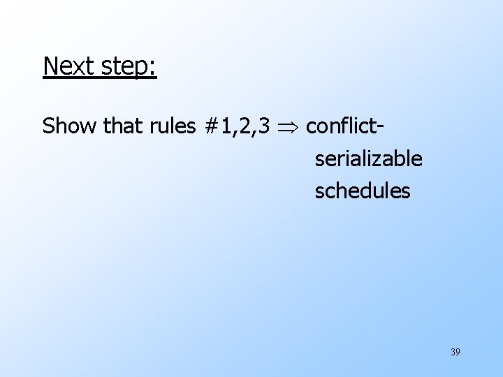Next step: Show that rules #1, 2, 3 conflictserializable schedules 39 