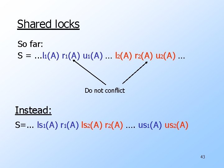 Shared locks So far: S =. . . l 1(A) r 1(A) u 1(A)