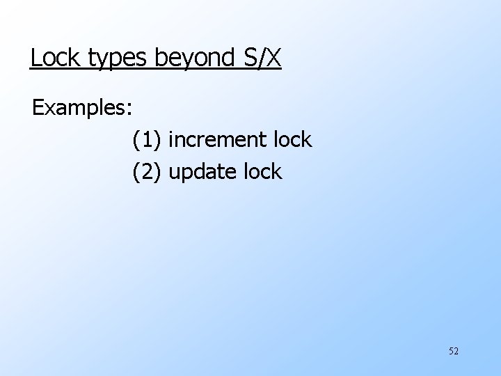 Lock types beyond S/X Examples: (1) increment lock (2) update lock 52 