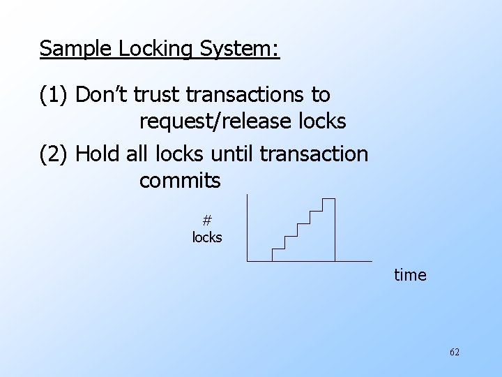 Sample Locking System: (1) Don’t trust transactions to request/release locks (2) Hold all locks