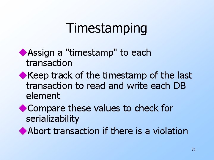Timestamping u. Assign a "timestamp" to each transaction u. Keep track of the timestamp