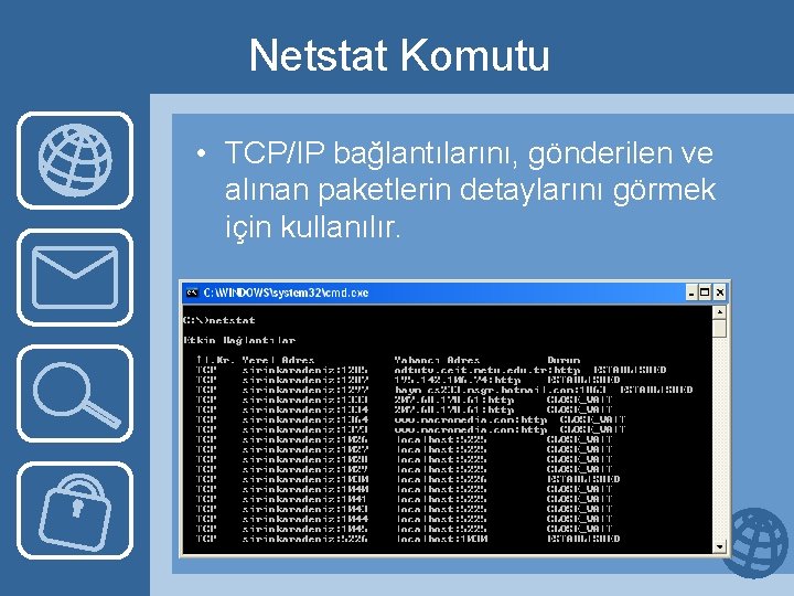 Netstat Komutu • TCP/IP bağlantılarını, gönderilen ve alınan paketlerin detaylarını görmek için kullanılır. 