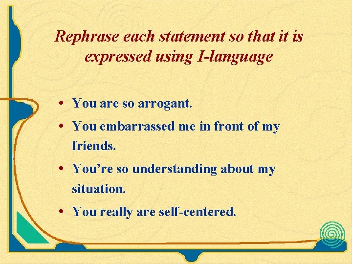 Rephrase each statement so that it is expressed using I-language • You are so Rephrase each statement so that it is expressed using I-language • You are so