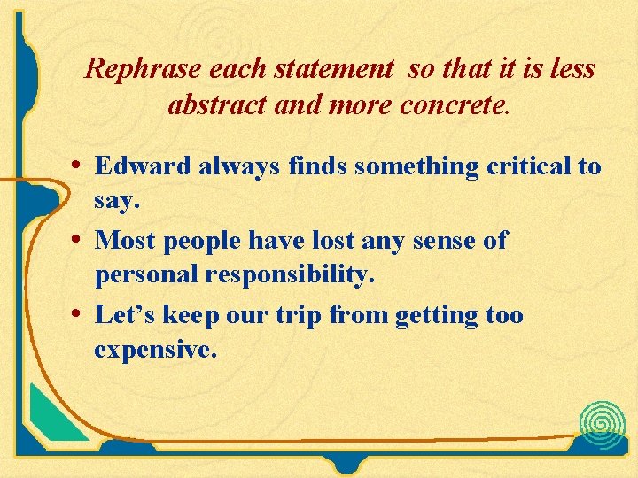 Rephrase each statement so that it is less abstract and more concrete. • Edward Rephrase each statement so that it is less abstract and more concrete. • Edward