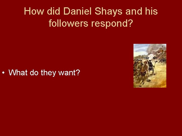 How did Daniel Shays and his followers respond? • What do they want? 