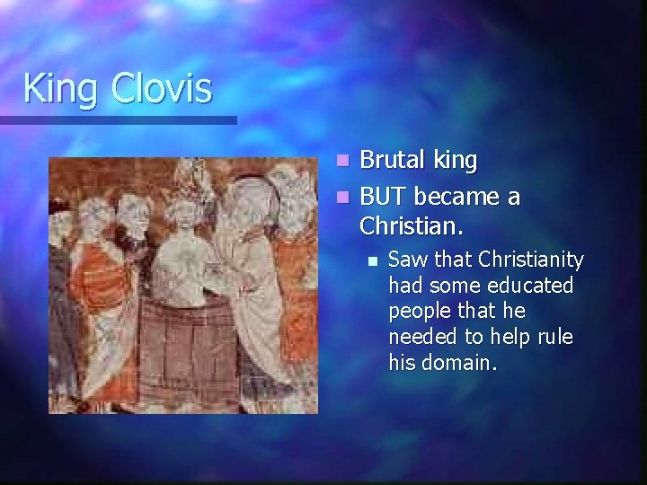 King Clovis Brutal king n BUT became a Christian. n n Saw that Christianity