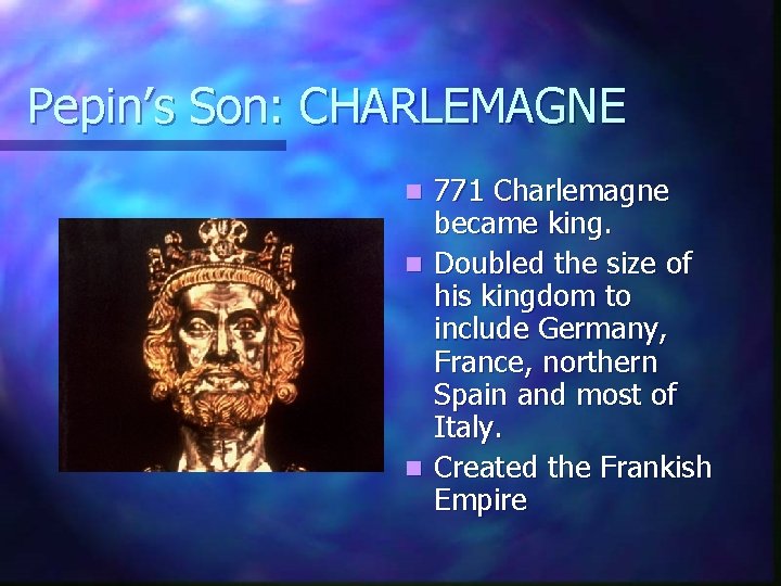Pepin’s Son: CHARLEMAGNE 771 Charlemagne became king. n Doubled the size of his kingdom
