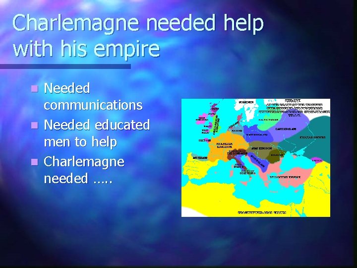 Charlemagne needed help with his empire Needed communications n Needed educated men to help