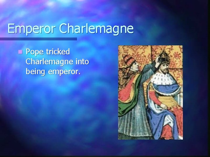 Emperor Charlemagne n Pope tricked Charlemagne into being emperor. 