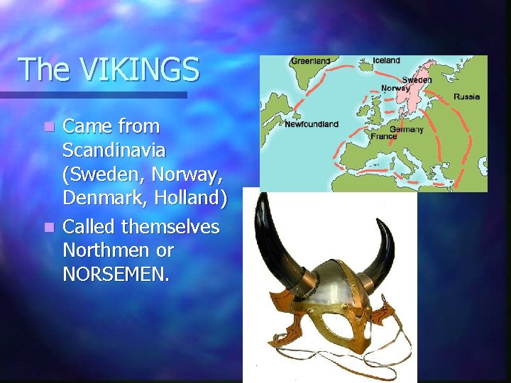 The VIKINGS Came from Scandinavia (Sweden, Norway, Denmark, Holland) n Called themselves Northmen or