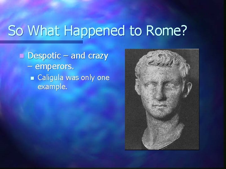 So What Happened to Rome? n Despotic – and crazy – emperors. n Caligula