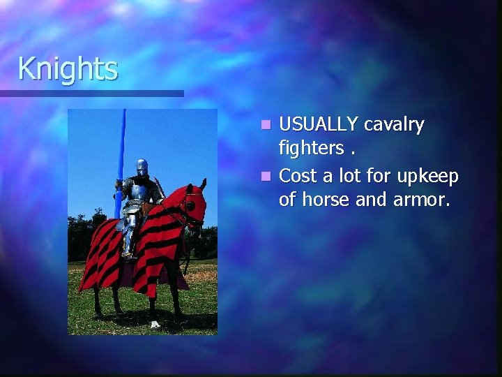 Knights USUALLY cavalry fighters. n Cost a lot for upkeep of horse and armor.