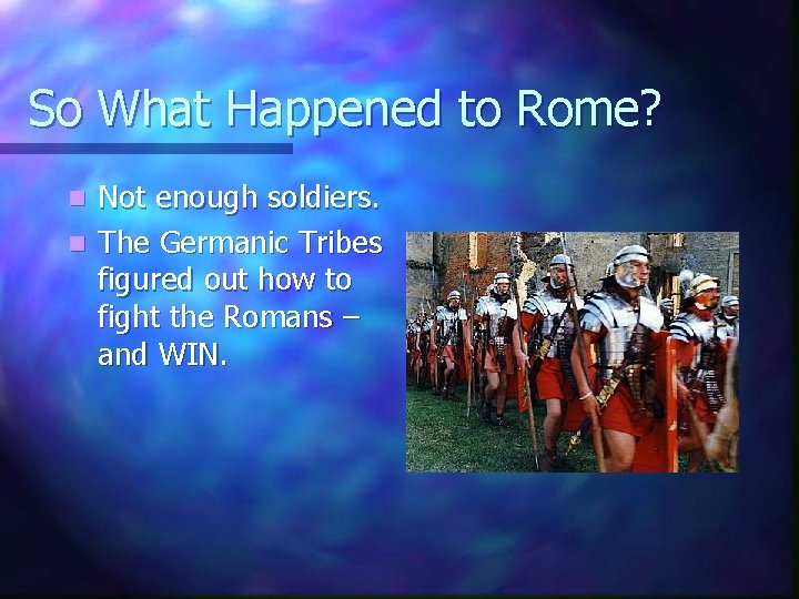 So What Happened to Rome? Not enough soldiers. n The Germanic Tribes figured out