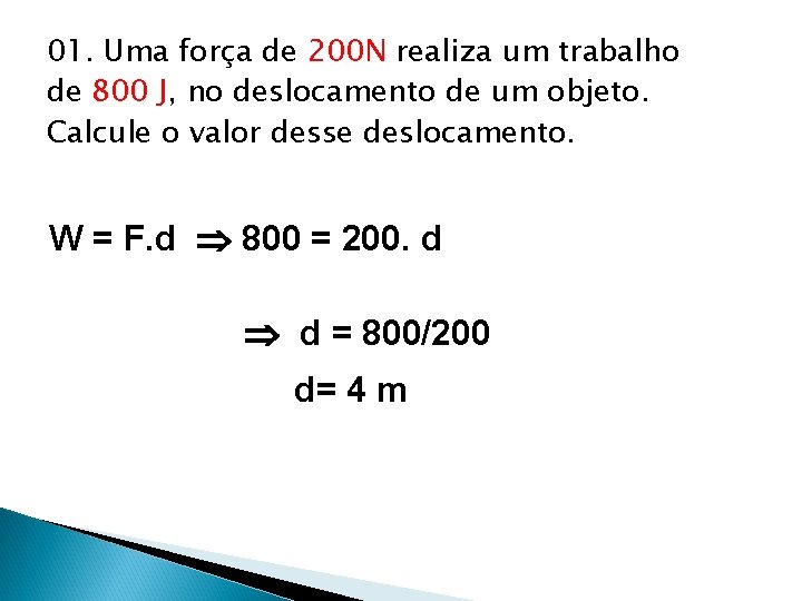 01. Uma força de 200 N realiza um trabalho de 800 J, no deslocamento