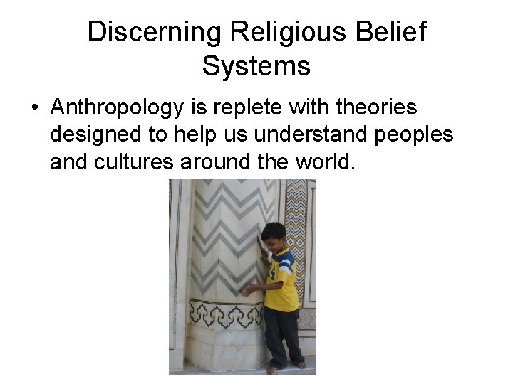 Discerning Religious Belief Systems • Anthropology is replete with theories designed to help us