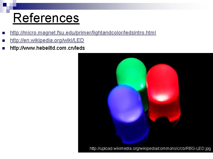 References n n n http: //micro. magnet. fsu. edu/primer/lightandcolor/ledsintro. html http: //en. wikipedia. org/wiki/LED