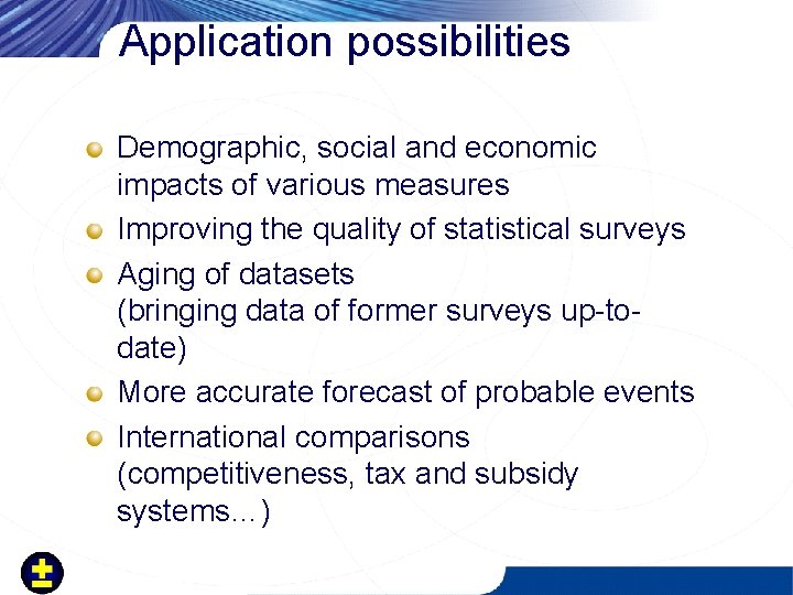 Application possibilities Demographic, social and economic impacts of various measures Improving the quality of