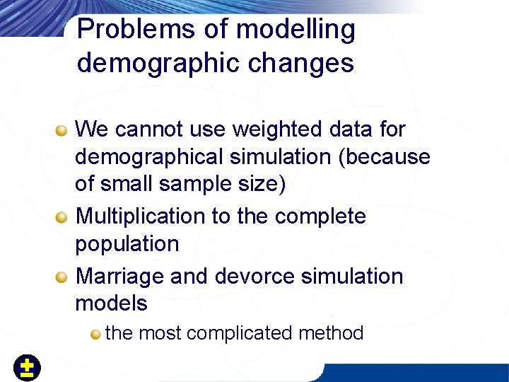 Problems of modelling demographic changes We cannot use weighted data for demographical simulation (because