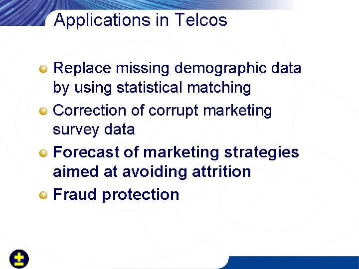 Applications in Telcos Replace missing demographic data by using statistical matching Correction of corrupt