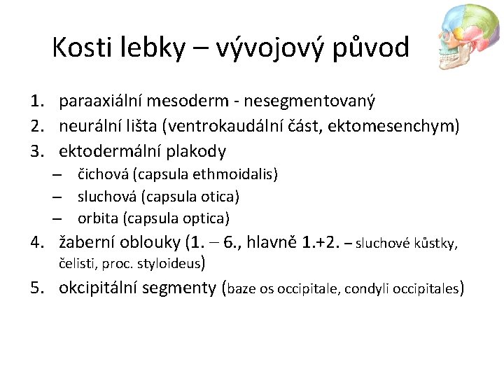 Kosti lebky – vývojový původ 1. paraaxiální mesoderm - nesegmentovaný 2. neurální lišta (ventrokaudální
