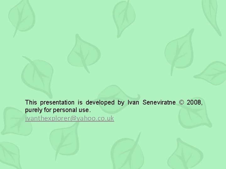 This presentation is developed by Ivan Seneviratne © 2008, purely for personal use. ivanthexplorer@yahoo.