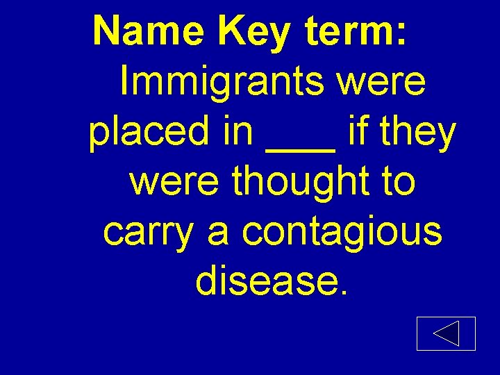 Name Key term: Immigrants were placed in ___ if they were thought to carry