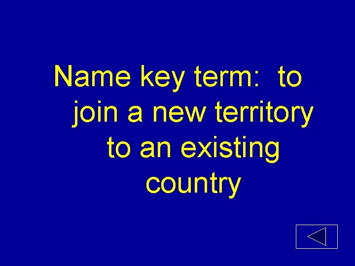 Name key term: to join a new territory to an existing country 