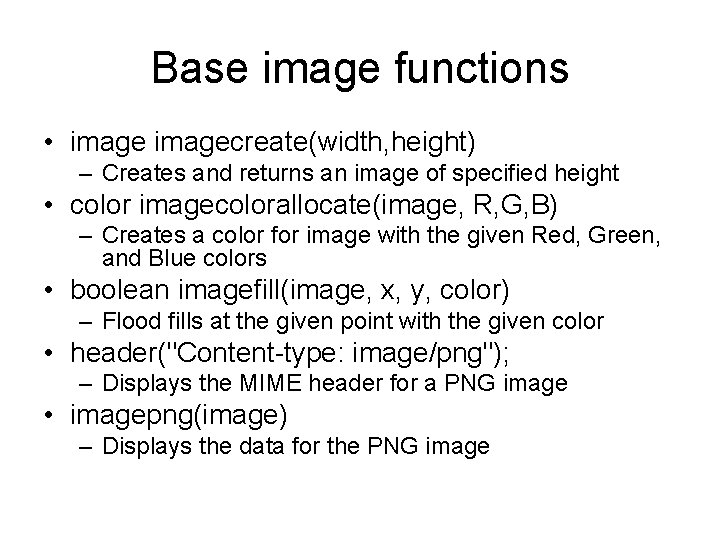 Base image functions • imagecreate(width, height) – Creates and returns an image of specified