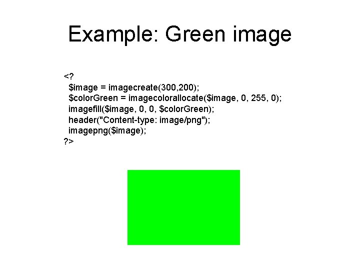 Example: Green image <? $image = imagecreate(300, 200); $color. Green = imagecolorallocate($image, 0, 255,