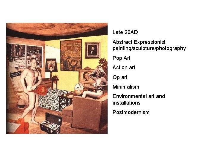 Late 20 AD Abstract Expressionist painting/sculpture/photography Pop Art Action art Op art Minimalism Environmental Late 20 AD Abstract Expressionist painting/sculpture/photography Pop Art Action art Op art Minimalism Environmental