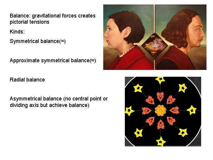 Balance: gravitational forces creates pictorial tensions Kinds: Symmetrical balance(=) Approximate symmetrical balance(≈) Radial balance Balance: gravitational forces creates pictorial tensions Kinds: Symmetrical balance(=) Approximate symmetrical balance(≈) Radial balance