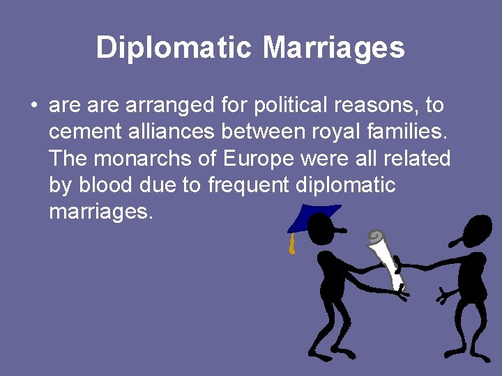 Diplomatic Marriages • are arranged for political reasons, to cement alliances between royal families.