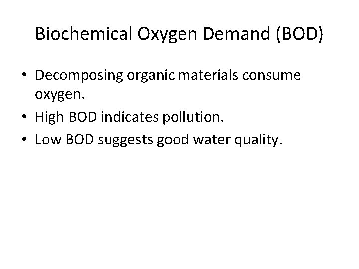 Biochemical Oxygen Demand (BOD) • Decomposing organic materials consume oxygen. • High BOD indicates
