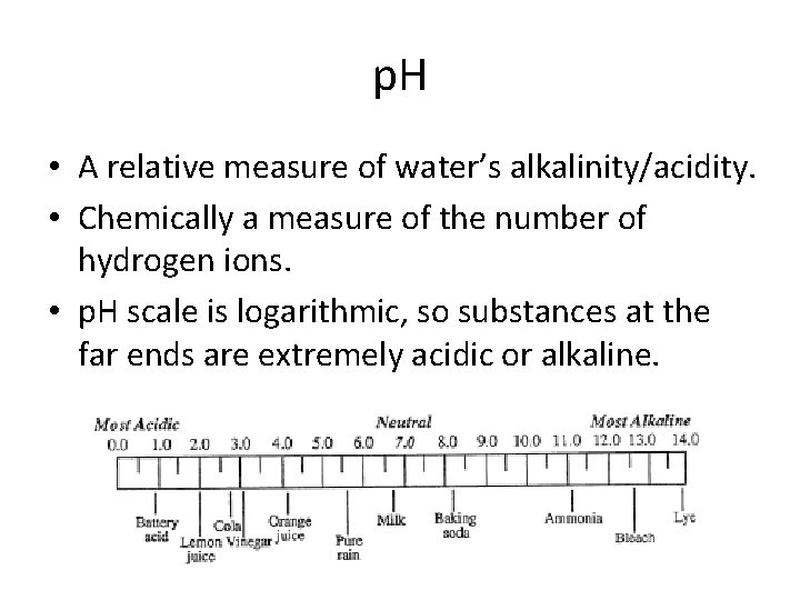 p. H • A relative measure of water’s alkalinity/acidity. • Chemically a measure of