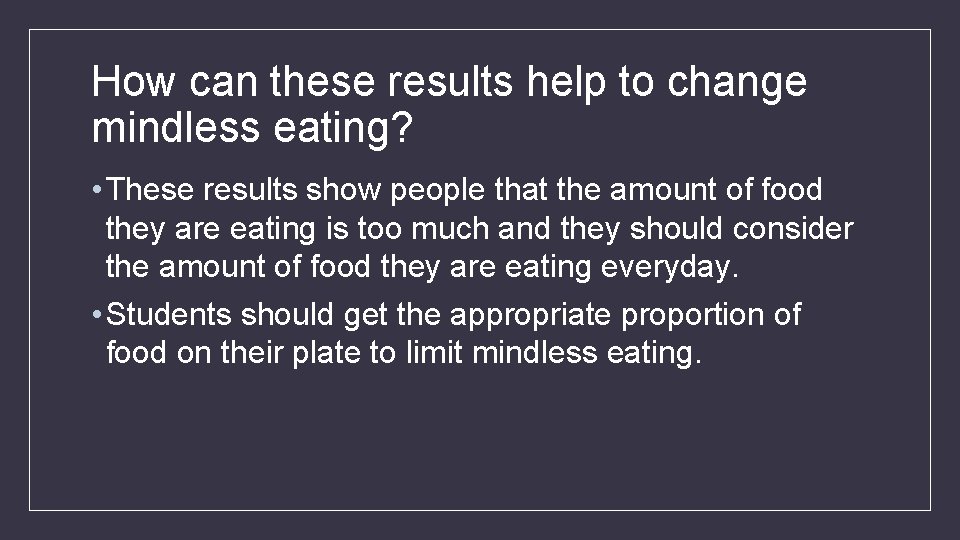 How can these results help to change mindless eating? • These results show people