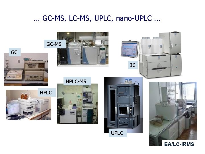 . . . GC-MS, LC-MS, UPLC, nano-UPLC. . . GC-MS GC IC HPLC-MS HPLC