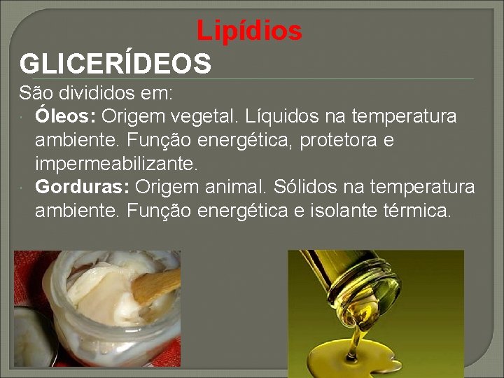 Lipídios GLICERÍDEOS São divididos em: Óleos: Origem vegetal. Líquidos na temperatura ambiente. Função energética,